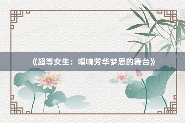 《超等女生：唱响芳华梦思的舞台》